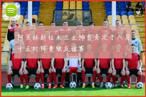 阿莫林新任米兰主帅首秀定于八月十五对阵曼联友谊赛
