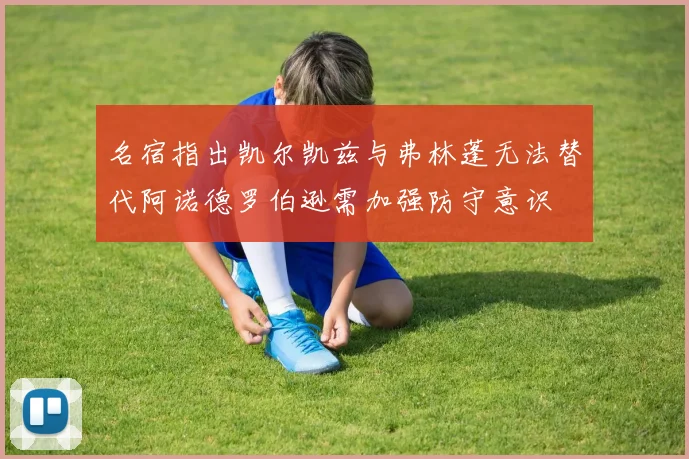 名宿指出凯尔凯兹与弗林蓬无法替代阿诺德罗伯逊需加强防守意识