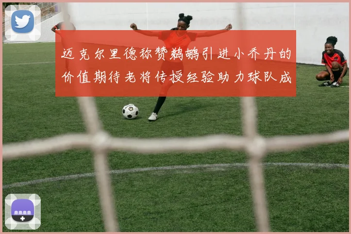 迈克尔里德称赞鹈鹕引进小乔丹的价值期待老将传授经验助力球队成长