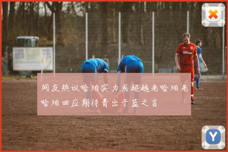网友热议哈珀实力或超越老哈珀老哈珀回应期待青出于蓝之言