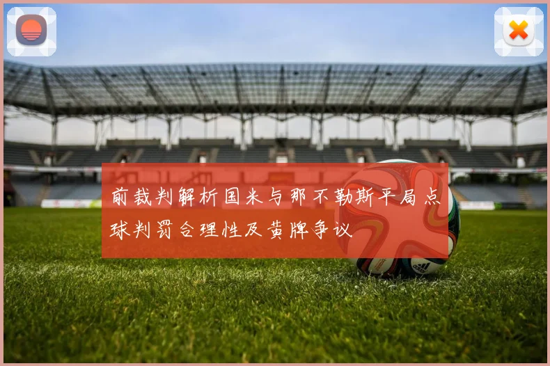 前裁判解析国米与那不勒斯平局点球判罚合理性及黄牌争议