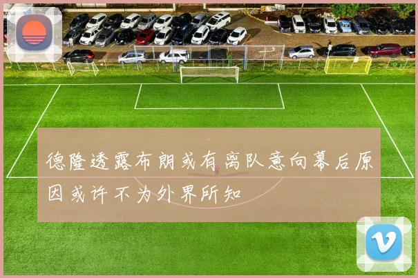 德隆透露布朗或有离队意向幕后原因或许不为外界所知