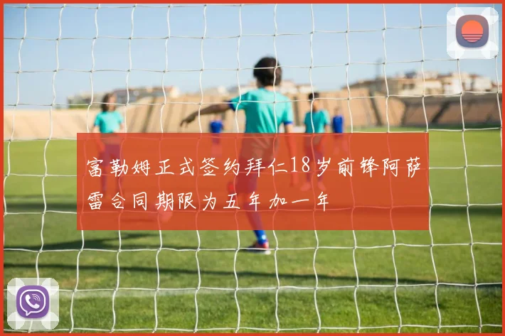 富勒姆正式签约拜仁18岁前锋阿萨雷合同期限为五年加一年