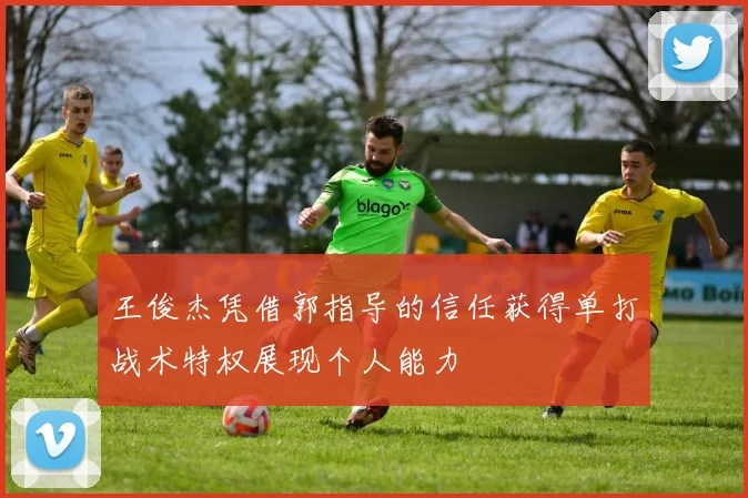 王俊杰凭借郭指导的信任获得单打战术特权展现个人能力