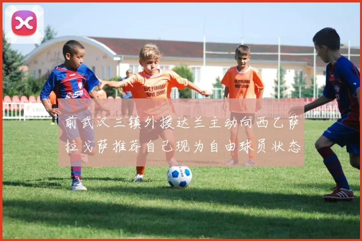 前武汉三镇外援达兰主动向西乙萨拉戈萨推荐自己现为自由球员状态良好