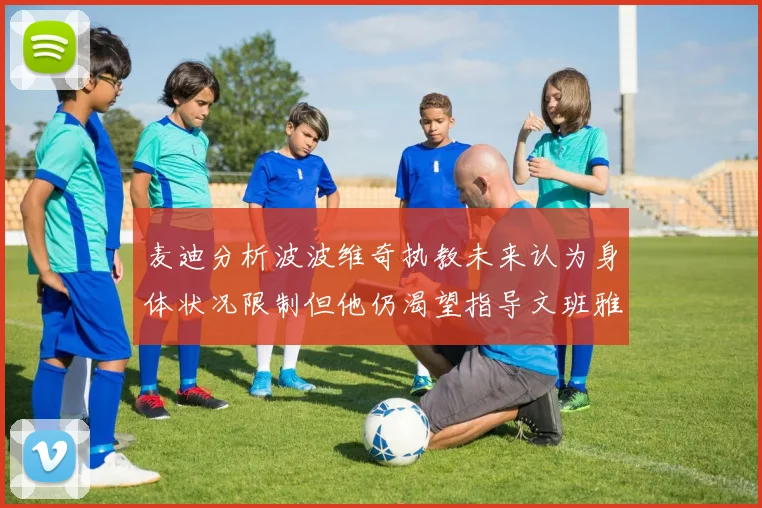麦迪分析波波维奇执教未来认为身体状况限制但他仍渴望指导文班雅马