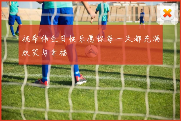 祝希伟生日快乐愿你每一天都充满欢笑与幸福